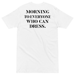 MORNING TO EVERYONE WHO CAN DRESS TEE